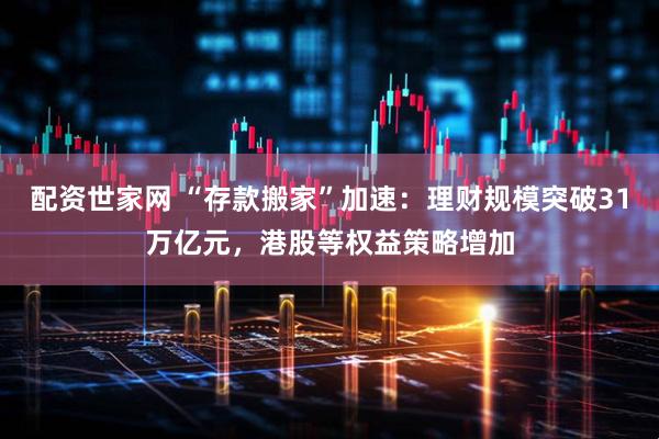 配资世家网 “存款搬家”加速：理财规模突破31万亿元，港股等权益策略增加