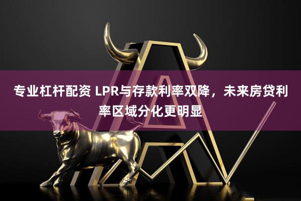 专业杠杆配资 LPR与存款利率双降，未来房贷利率区域分化更明显