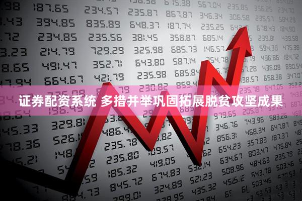 证券配资系统 多措并举巩固拓展脱贫攻坚成果