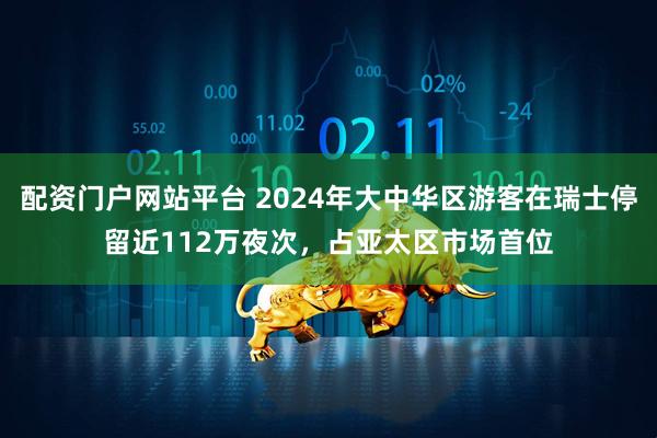 配资门户网站平台 2024年大中华区游客在瑞士停留近112万夜次，占亚太区市场首位