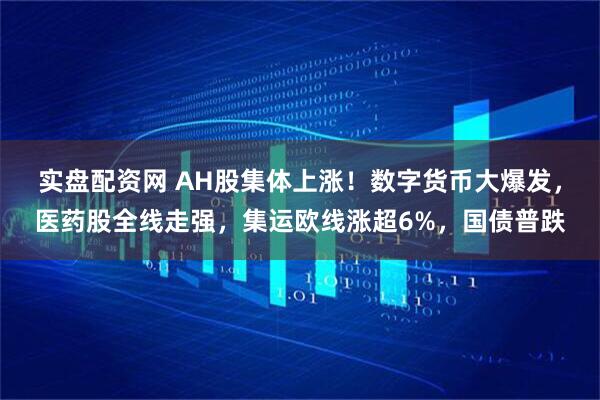 实盘配资网 AH股集体上涨！数字货币大爆发，医药股全线走强，集运欧线涨超6%，国债普跌