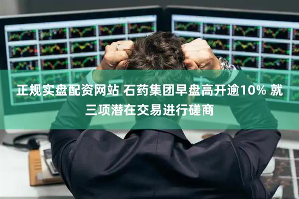 正规实盘配资网站 石药集团早盘高开逾10% 就三项潜在交易进行磋商