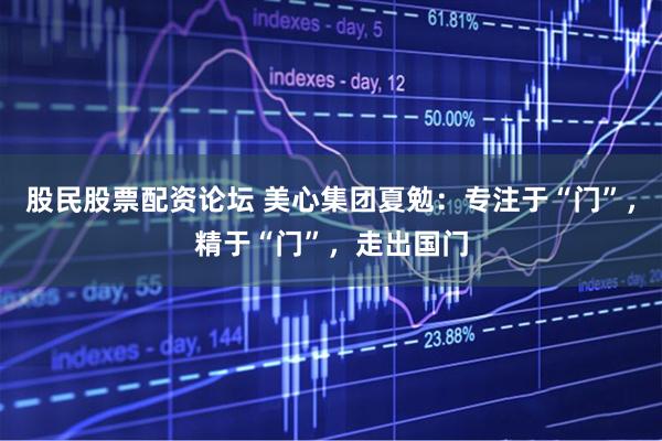 股民股票配资论坛 美心集团夏勉：专注于“门”，精于“门”，走出国门