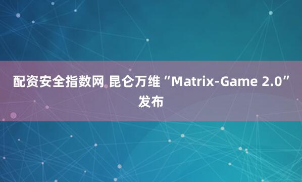 配资安全指数网 昆仑万维“Matrix-Game 2.0”发布