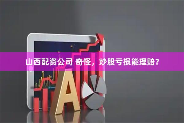 山西配资公司 奇怪，炒股亏损能理赔？